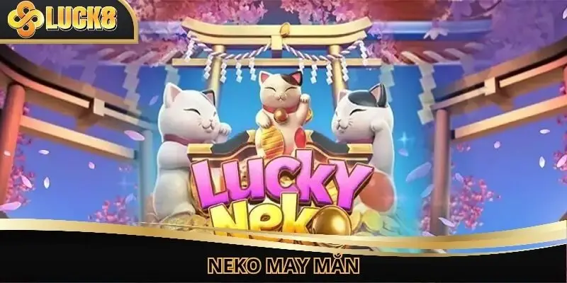 Neko May Mắn - Siêu Phẩm Nổ Hũ Săn Thưởng Hấp Dẫn Tại Luck8